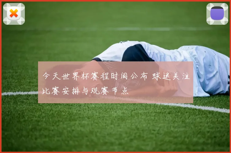 今天世界杯赛程时间公布 球迷关注比赛安排与观赛节点
