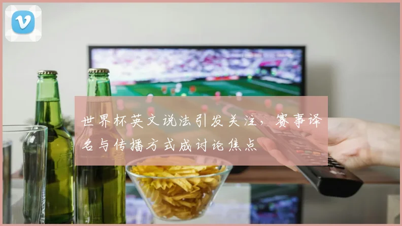 世界杯英文说法引发关注，赛事译名与传播方式成讨论焦点