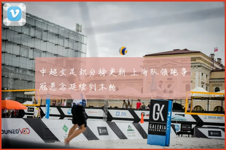 中超女足积分榜更新 上海队领跑争冠悬念延续到末轮