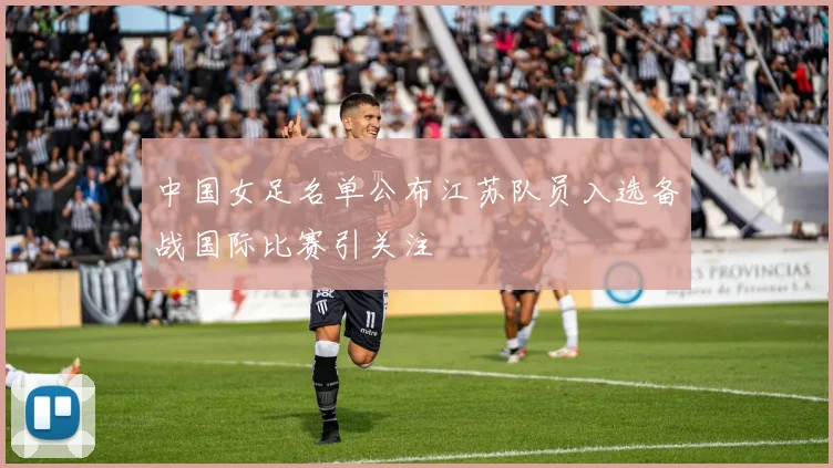 中国女足名单公布江苏队员入选备战国际比赛引关注