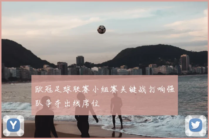 欧冠足球联赛小组赛关键战打响强队争夺出线席位