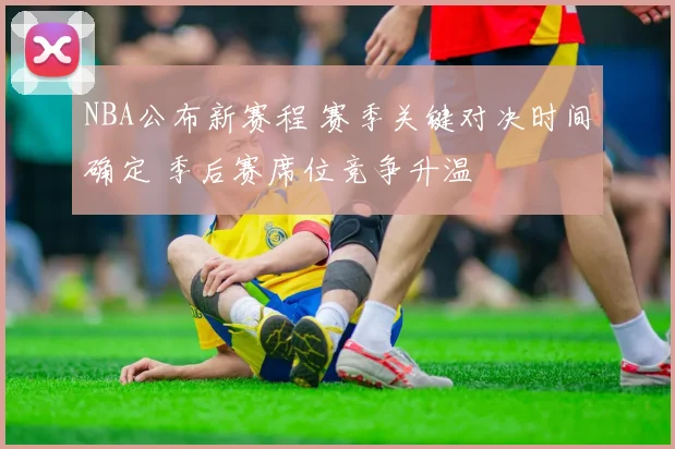 NBA公布新赛程 赛季关键对决时间确定 季后赛席位竞争升温
