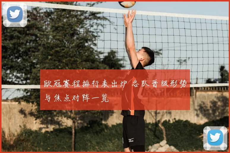 欧冠赛程排行表出炉 各队晋级形势与焦点对阵一览