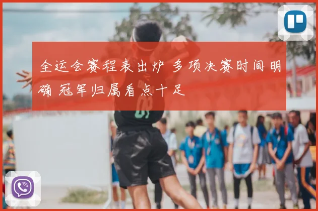 全运会赛程表出炉 多项决赛时间明确 冠军归属看点十足