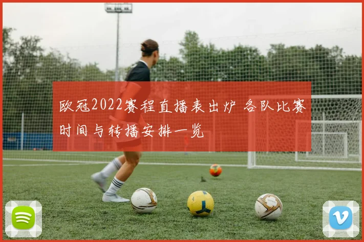 欧冠2022赛程直播表出炉 各队比赛时间与转播安排一览