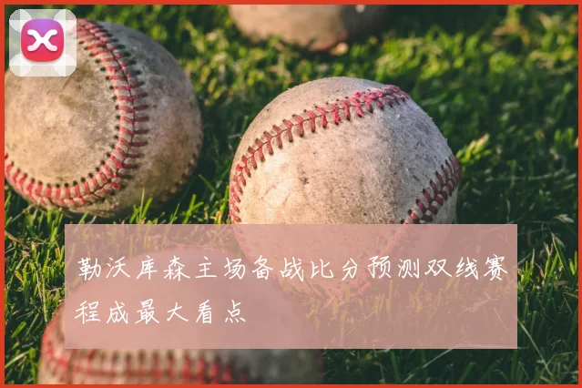 勒沃库森主场备战比分预测双线赛程成最大看点