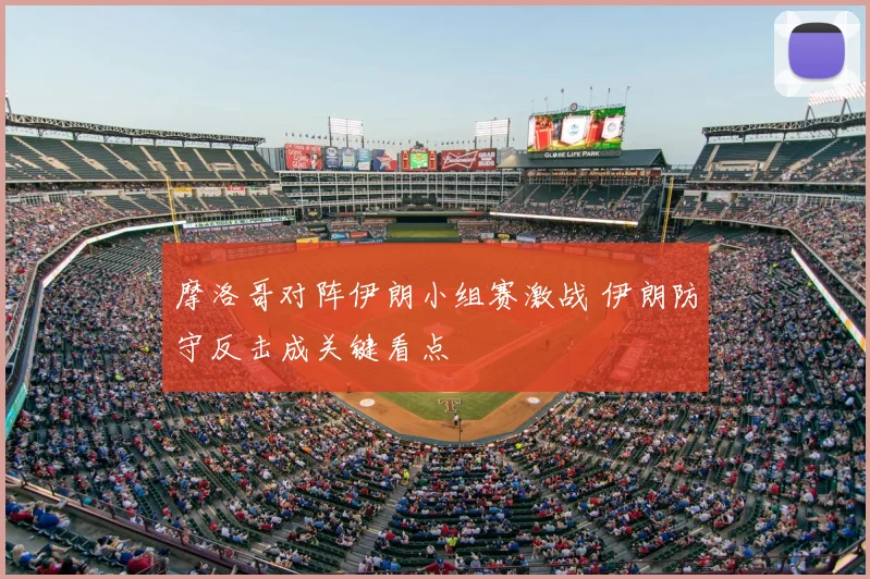 摩洛哥对阵伊朗小组赛激战 伊朗防守反击成关键看点