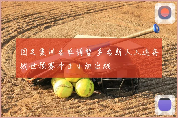 国足集训名单调整 多名新人入选备战世预赛冲击小组出线