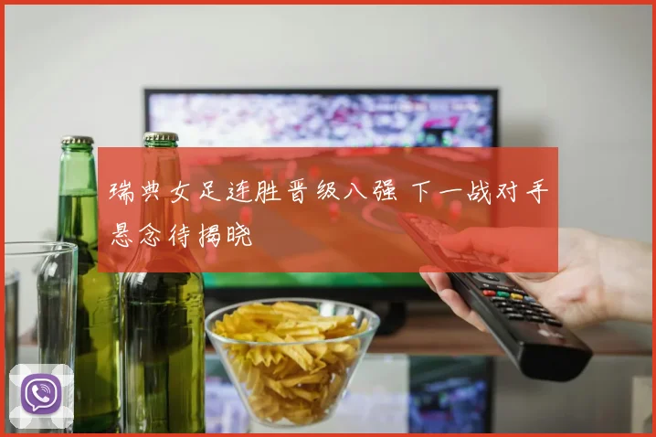 瑞典女足连胜晋级八强 下一战对手悬念待揭晓