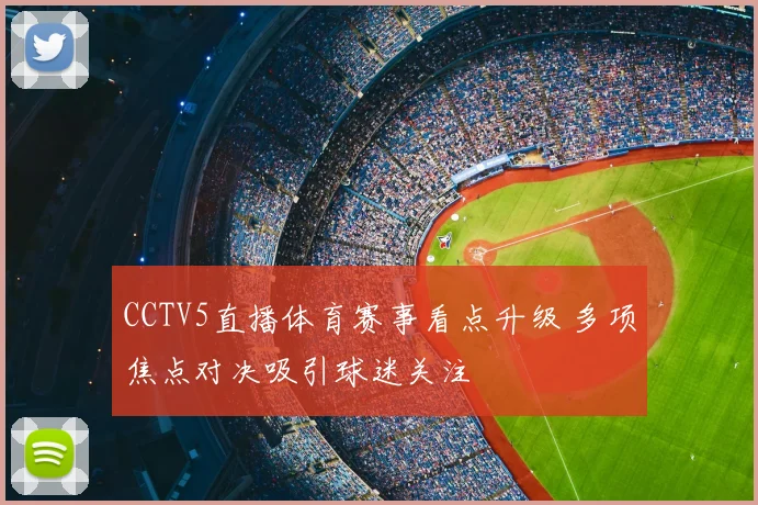 CCTV5直播体育赛事看点升级 多项焦点对决吸引球迷关注