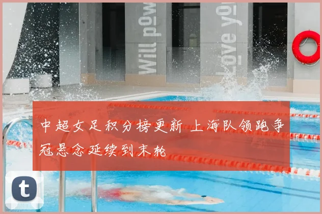 中超女足积分榜更新 上海队领跑争冠悬念延续到末轮