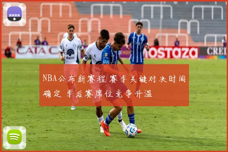 NBA公布新赛程 赛季关键对决时间确定 季后赛席位竞争升温