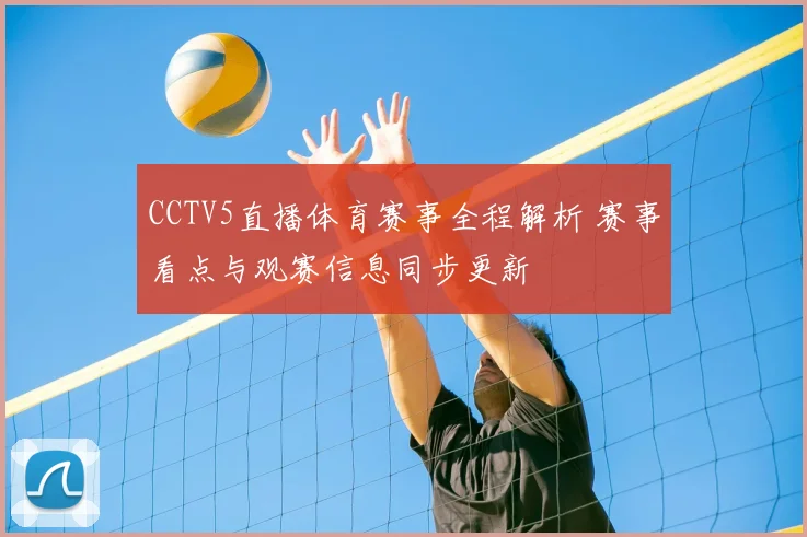 CCTV5直播体育赛事全程解析 赛事看点与观赛信息同步更新