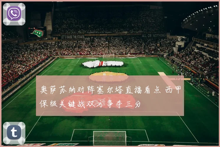 奥萨苏纳对阵塞尔塔直播看点 西甲保级关键战双方争夺三分