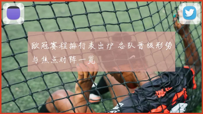 欧冠赛程排行表出炉 各队晋级形势与焦点对阵一览