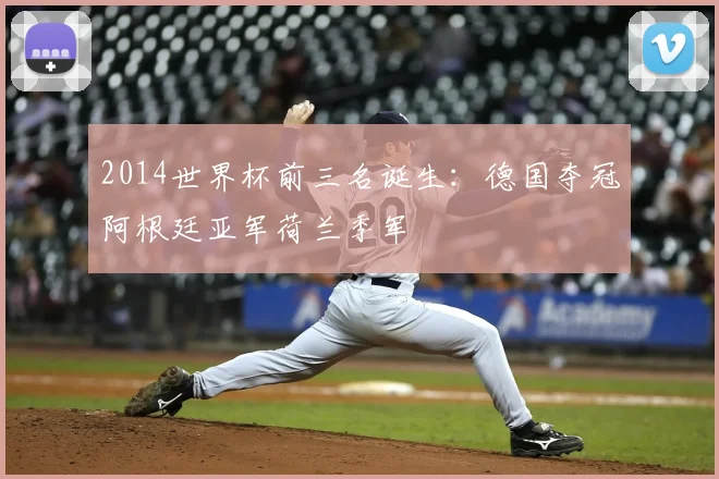 2014世界杯前三名诞生:德国夺冠阿根廷亚军荷兰季军