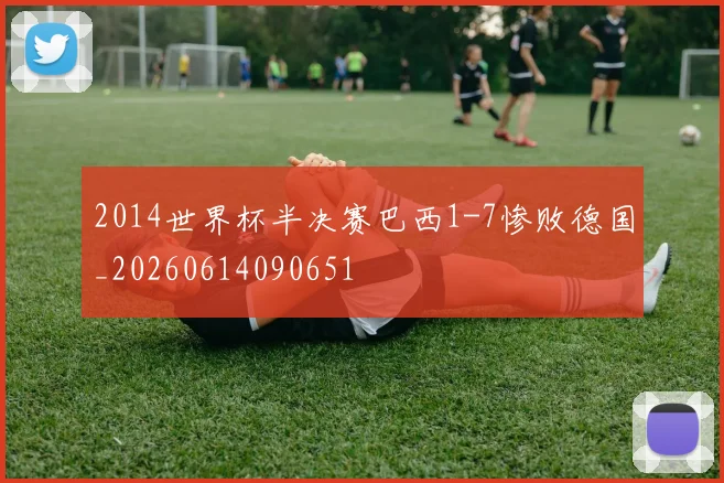 2014世界杯半决赛巴西1-7惨败德国_20260614090651