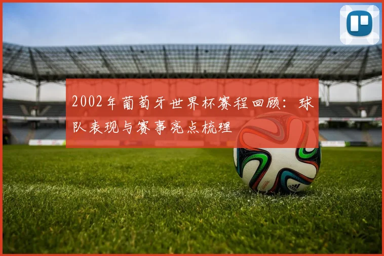 2002年葡萄牙世界杯赛程回顾：球队表现与赛事亮点梳理