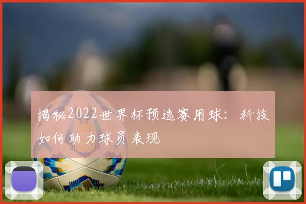 揭秘2022世界杯预选赛用球：科技如何助力球员表现