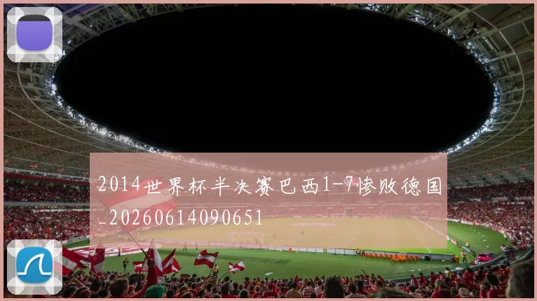 2014世界杯半决赛巴西1-7惨败德国_20260614090651