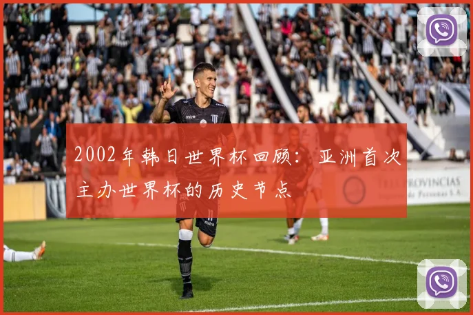 2002年韩日世界杯回顾:亚洲首次主办世界杯的历史节点
