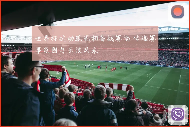 世界杯运动服亮相备战赛场 传递赛事氛围与竞技风采