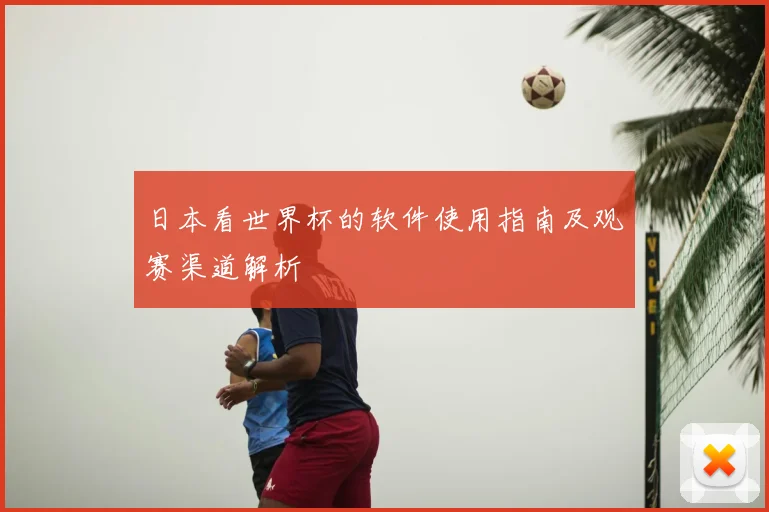 日本看世界杯的软件使用指南及观赛渠道解析