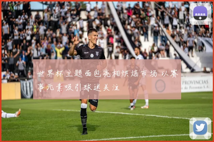 世界杯主题面包亮相烘焙市场 以赛事元素吸引球迷关注