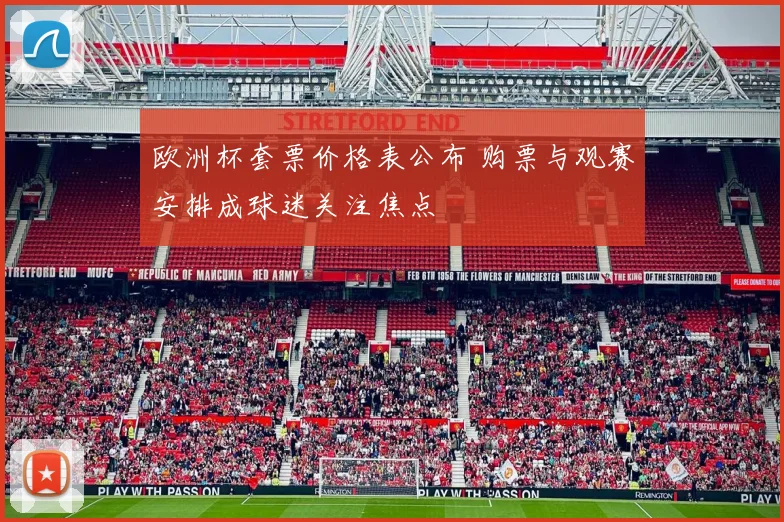 欧洲杯套票价格表公布 购票与观赛安排成球迷关注焦点