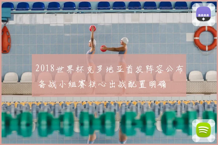 2018世界杯克罗地亚首发阵容公布 备战小组赛核心出战配置明确
