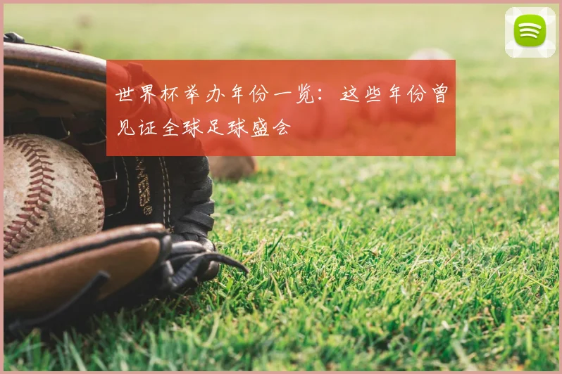 世界杯举办年份一览：这些年份曾见证全球足球盛会