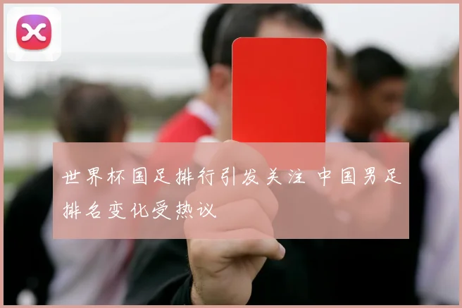 世界杯国足排行引发关注 中国男足排名变化受热议