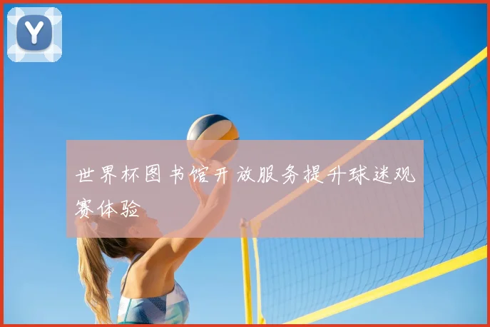 世界杯图书馆开放服务提升球迷观赛体验